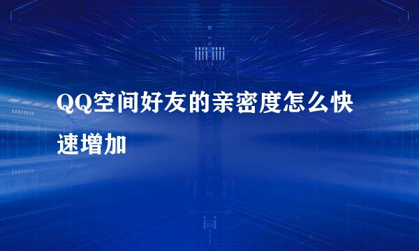QQ空间好友的亲密度怎么快速增加