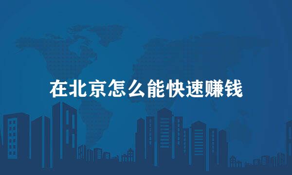 在北京怎么能快速赚钱