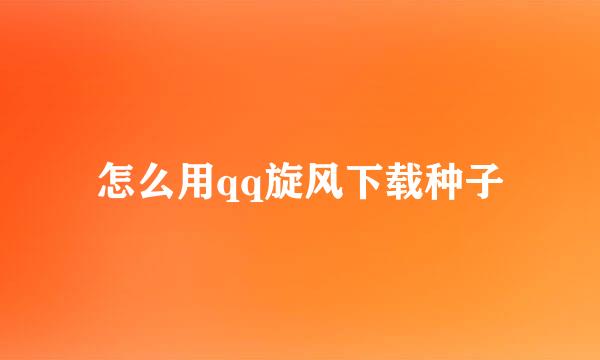 怎么用qq旋风下载种子