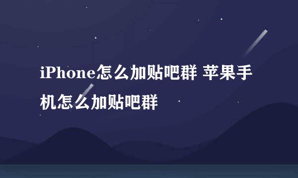 iPhone怎么加贴吧群 苹果手机怎么加贴吧群