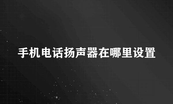 手机电话扬声器在哪里设置
