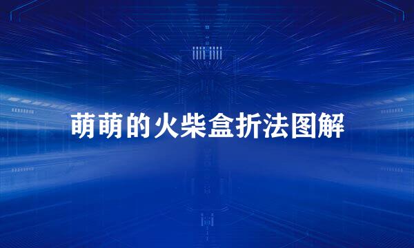 萌萌的火柴盒折法图解
