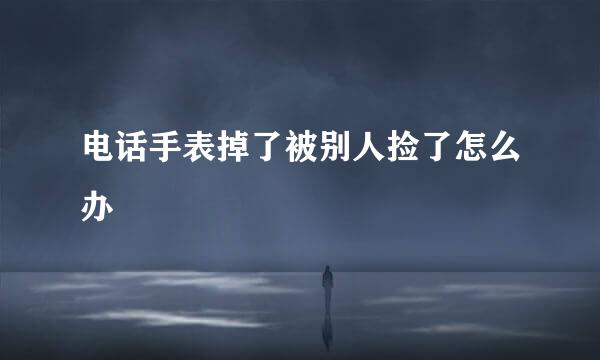 电话手表掉了被别人捡了怎么办