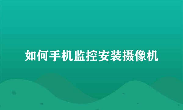 如何手机监控安装摄像机