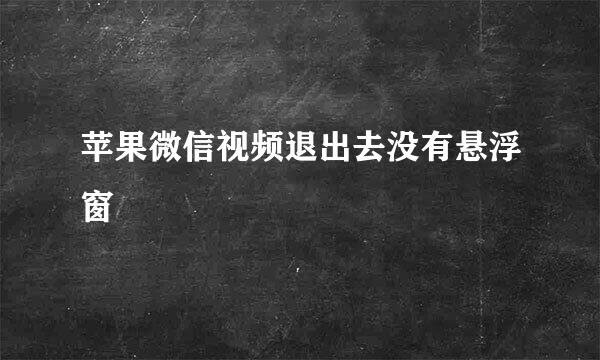 苹果微信视频退出去没有悬浮窗