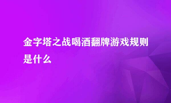金字塔之战喝酒翻牌游戏规则是什么