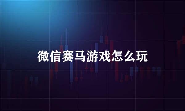 微信赛马游戏怎么玩
