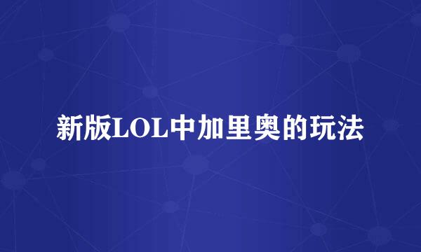 新版LOL中加里奥的玩法