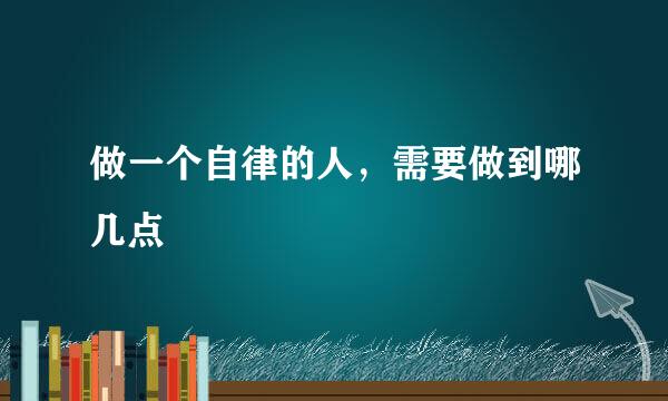 做一个自律的人，需要做到哪几点