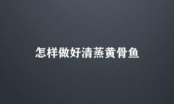 怎样做好清蒸黄骨鱼