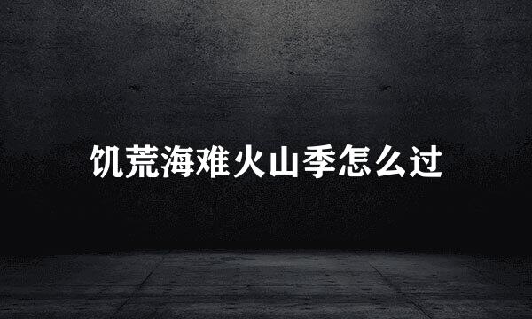 饥荒海难火山季怎么过