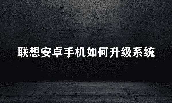 联想安卓手机如何升级系统