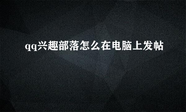 qq兴趣部落怎么在电脑上发帖