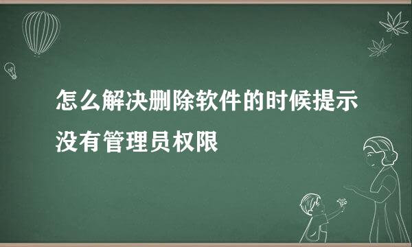怎么解决删除软件的时候提示没有管理员权限