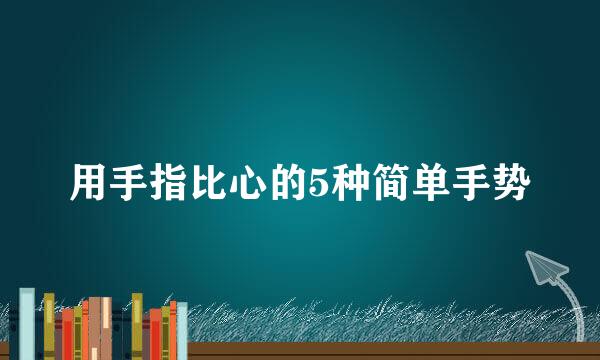用手指比心的5种简单手势