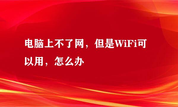 电脑上不了网，但是WiFi可以用，怎么办