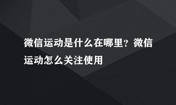 微信运动是什么在哪里？微信运动怎么关注使用