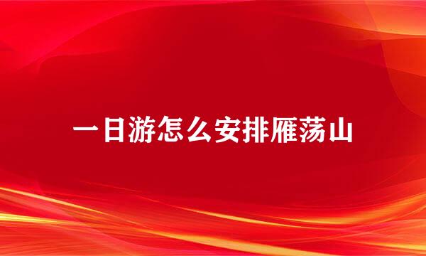 一日游怎么安排雁荡山
