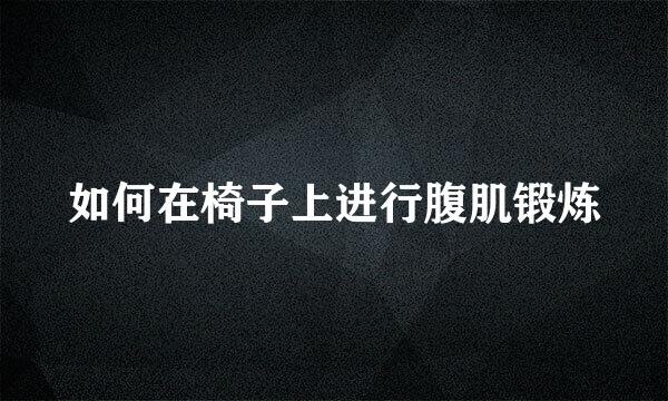 如何在椅子上进行腹肌锻炼