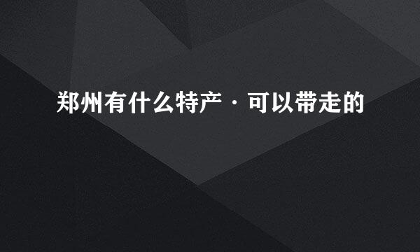 郑州有什么特产·可以带走的