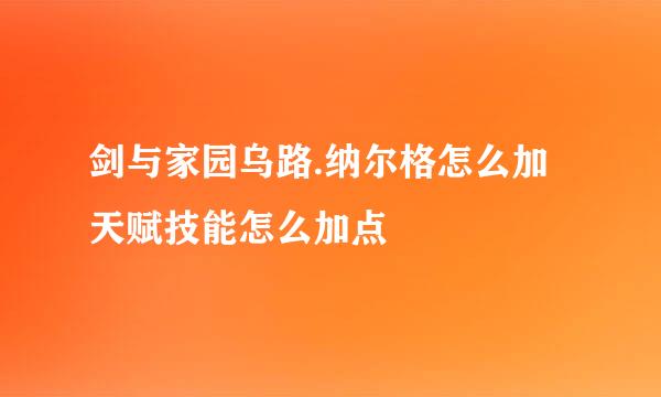 剑与家园乌路.纳尔格怎么加天赋技能怎么加点