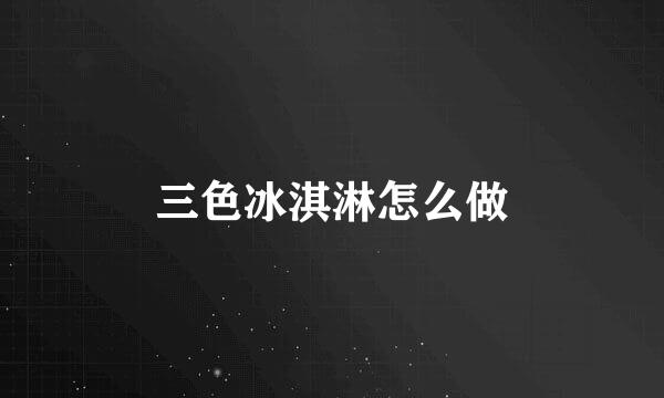 三色冰淇淋怎么做