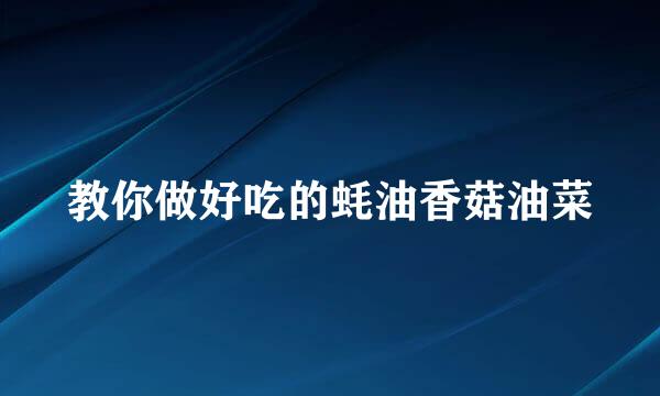 教你做好吃的蚝油香菇油菜