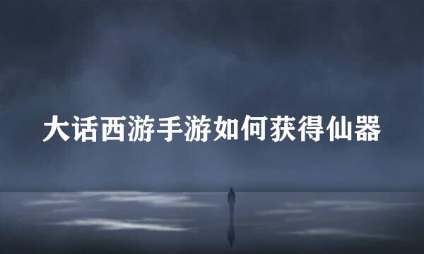 大话西游手游如何获得仙器