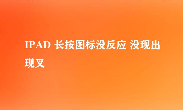 IPAD 长按图标没反应 没现出现叉