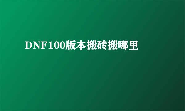 DNF100版本搬砖搬哪里
