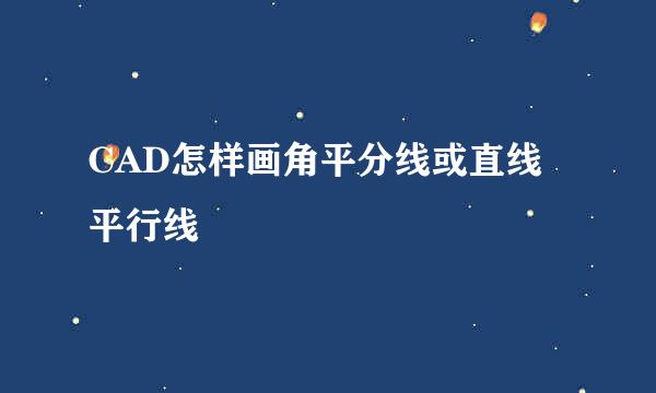 CAD怎样画角平分线或直线平行线