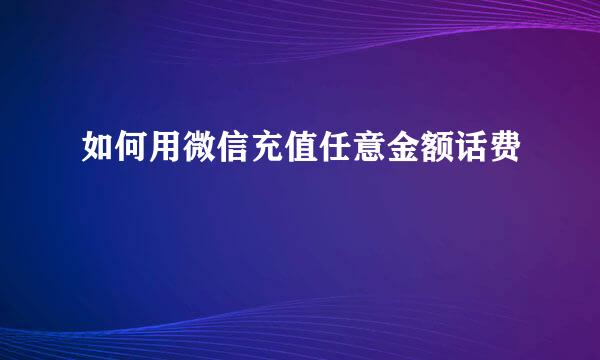 如何用微信充值任意金额话费