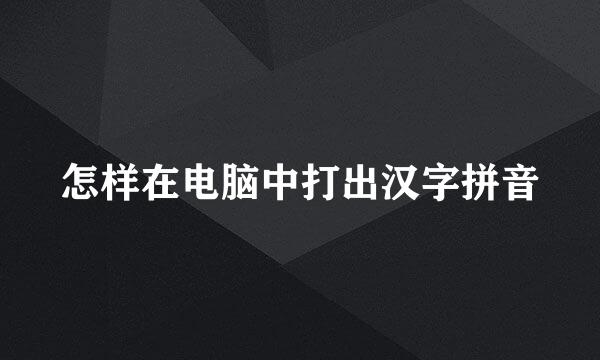 怎样在电脑中打出汉字拼音