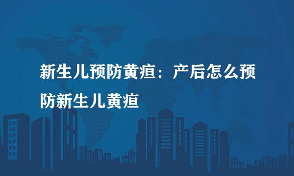 新生儿预防黄疸:产后怎么预防新生儿黄疸