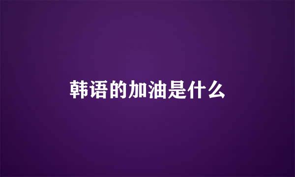 韩语的加油是什么