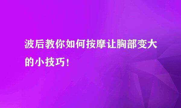 波后教你如何按摩让胸部变大的小技巧！
