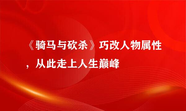 《骑马与砍杀》巧改人物属性，从此走上人生巅峰
