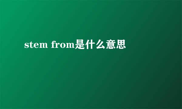 stem from是什么意思