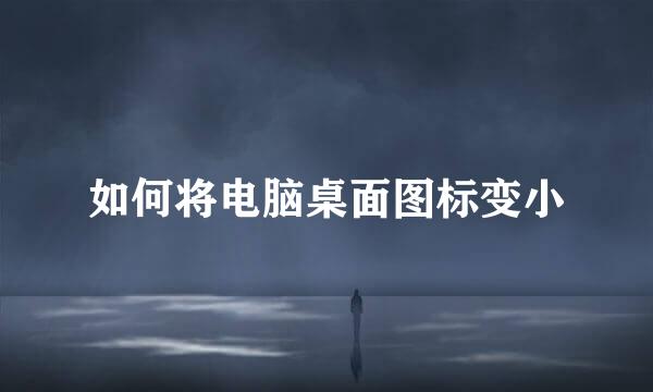 如何将电脑桌面图标变小