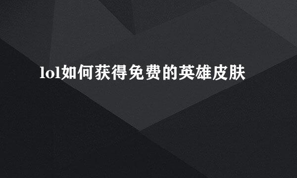 lol如何获得免费的英雄皮肤