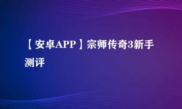 【安卓APP】宗师传奇3新手测评