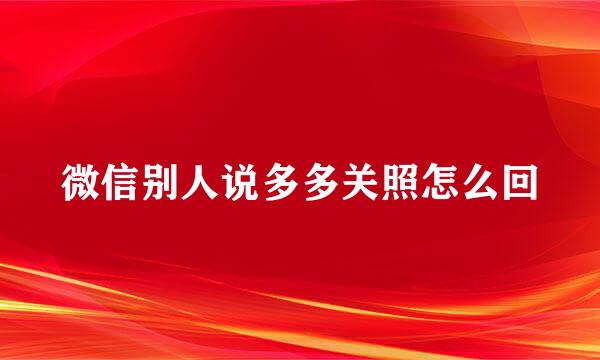 微信别人说多多关照怎么回