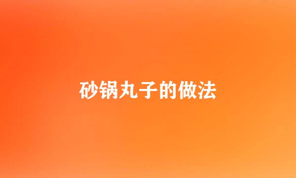 砂锅丸子的做法