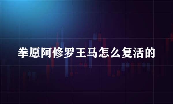 拳愿阿修罗王马怎么复活的