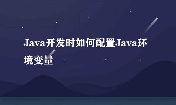Java开发时如何配置Java环境变量
