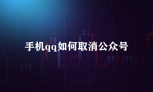 手机qq如何取消公众号