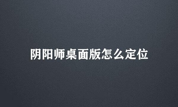 阴阳师桌面版怎么定位