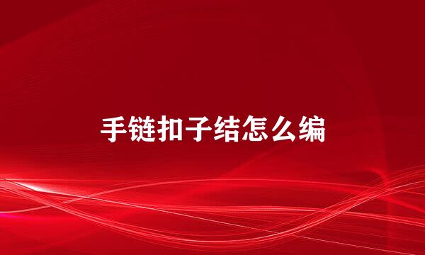 手链扣子结怎么编