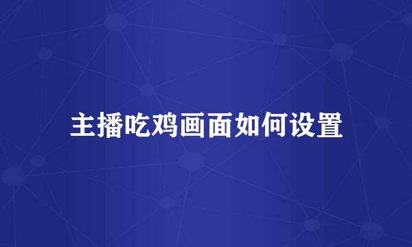 主播吃鸡画面如何设置