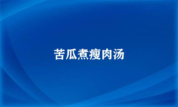 苦瓜煮瘦肉汤